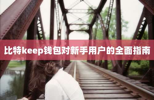 比特keep钱包对新手用户的全面指南