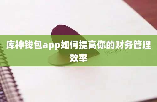 库神钱包app如何提高你的财务管理效率