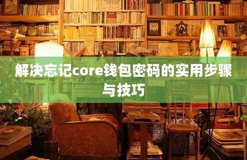 解决忘记core钱包密码的实用步骤与技巧