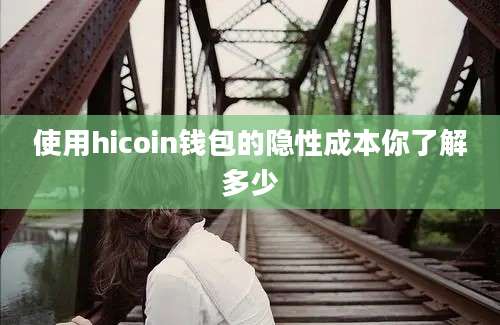 使用hicoin钱包的隐性成本你了解多少