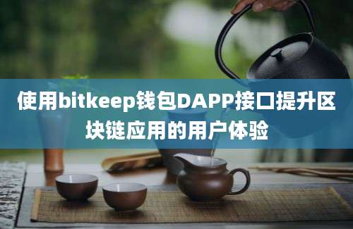 使用bitkeep钱包DAPP接口提升区块链应用的用户体验