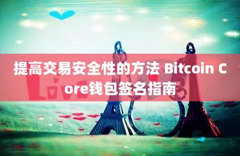 提高交易安全性的方法 Bitcoin Core钱包签名指南