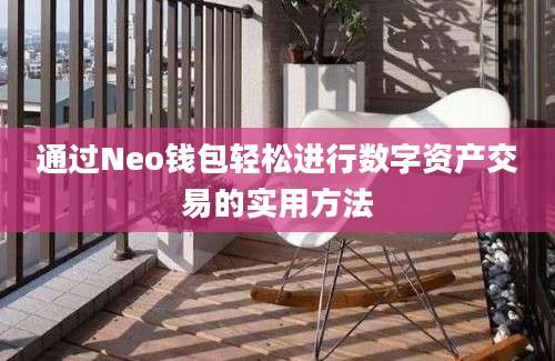 通过Neo钱包轻松进行数字资产交易的实用方法