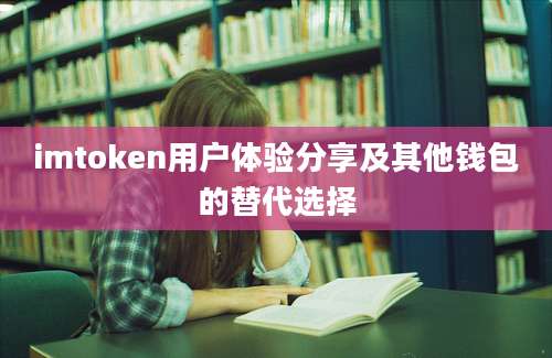 imtoken用户体验分享及其他钱包的替代选择