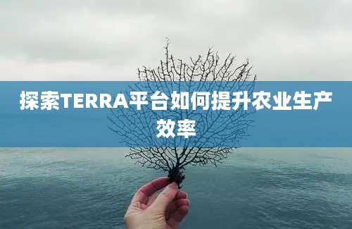 探索TERRA平台如何提升农业生产效率