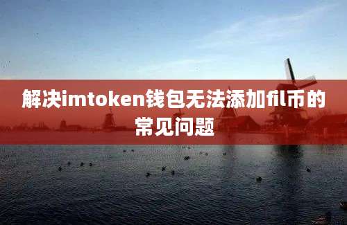 解决imtoken钱包无法添加fil币的常见问题