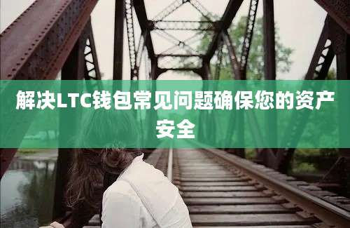 解决LTC钱包常见问题确保您的资产安全