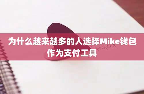 为什么越来越多的人选择Mike钱包作为支付工具