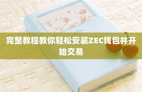 完整教程教你轻松安装ZEC钱包并开始交易