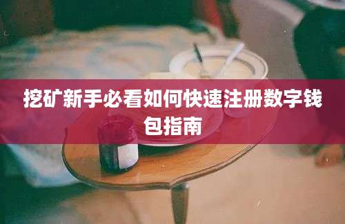 挖矿新手必看如何快速注册数字钱包指南