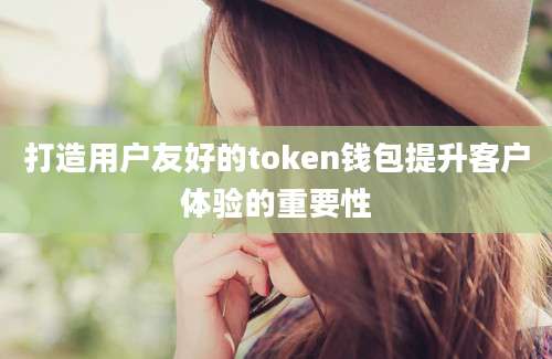 打造用户友好的token钱包提升客户体验的重要性