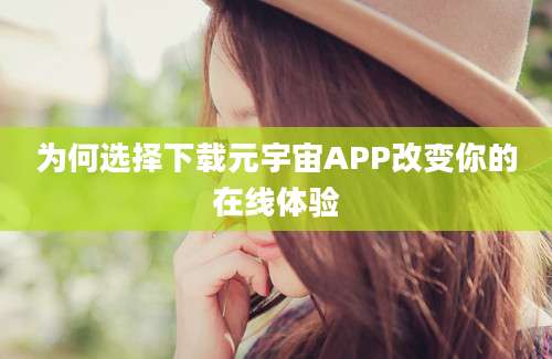 为何选择下载元宇宙APP改变你的在线体验