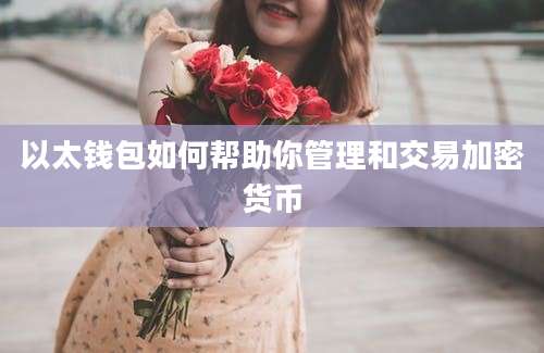 以太钱包如何帮助你管理和交易加密货币