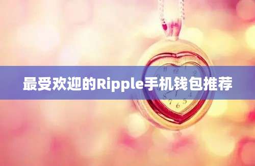 最受欢迎的Ripple手机钱包推荐