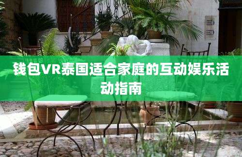 钱包VR泰国适合家庭的互动娱乐活动指南