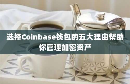 选择Coinbase钱包的五大理由帮助你管理加密资产