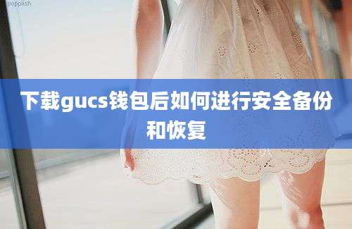 下载gucs钱包后如何进行安全备份和恢复