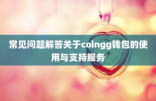 常见问题解答关于coingg钱包的使用与支持服务