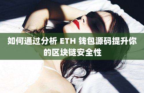 如何通过分析 ETH 钱包源码提升你的区块链安全性