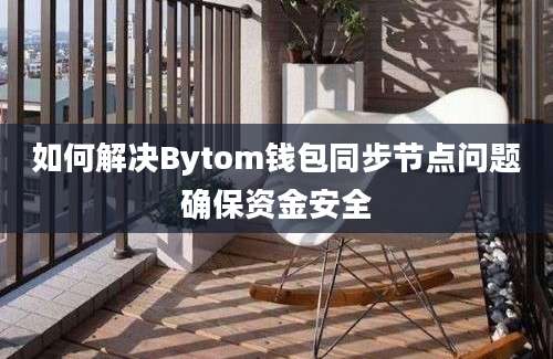 如何解决Bytom钱包同步节点问题确保资金安全