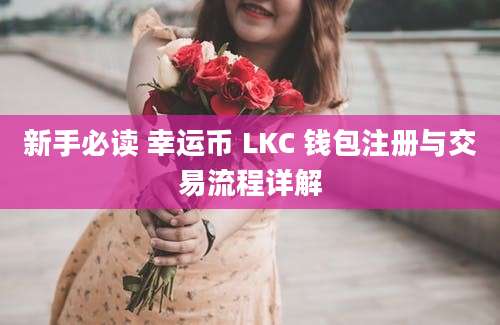 新手必读 幸运币 LKC 钱包注册与交易流程详解