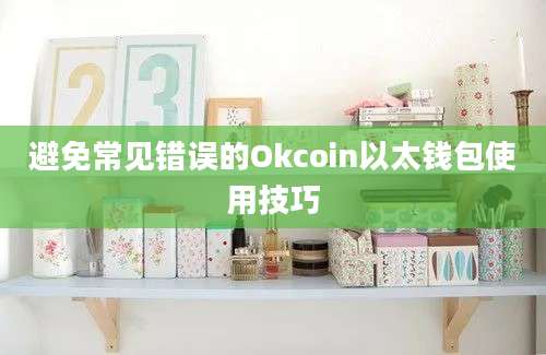 避免常见错误的Okcoin以太钱包使用技巧