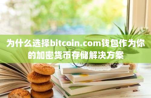 为什么选择bitcoin.com钱包作为你的加密货币存储解决方案