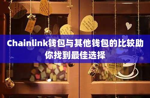 Chainlink钱包与其他钱包的比较助你找到最佳选择