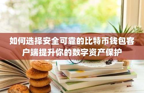 如何选择安全可靠的比特币钱包客户端提升你的数字资产保护