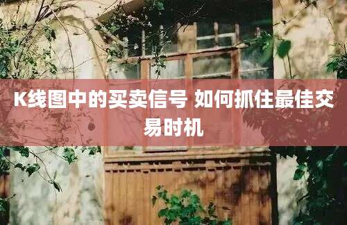 K线图中的买卖信号 如何抓住最佳交易时机