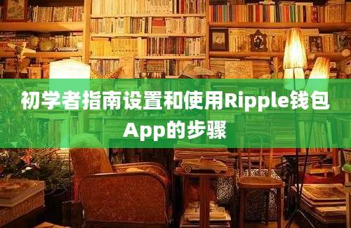 初学者指南设置和使用Ripple钱包App的步骤