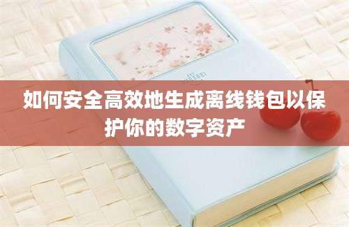 如何安全高效地生成离线钱包以保护你的数字资产