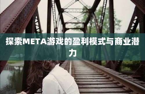 探索META游戏的盈利模式与商业潜力