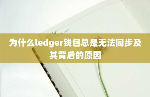 为什么ledger钱包总是无法同步及其背后的原因