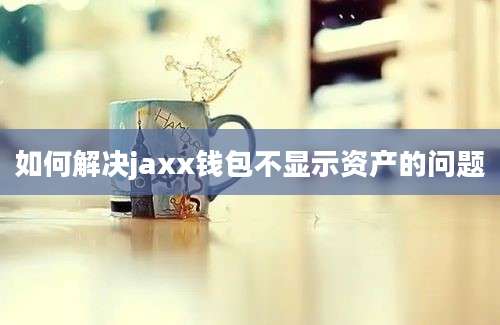 如何解决jaxx钱包不显示资产的问题