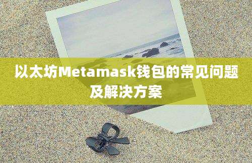 以太坊Metamask钱包的常见问题及解决方案