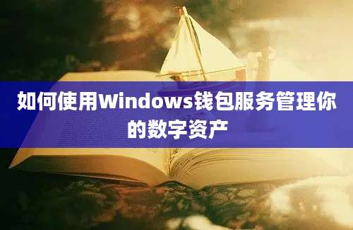 如何使用Windows钱包服务管理你的数字资产