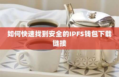 如何快速找到安全的IPFS钱包下载链接